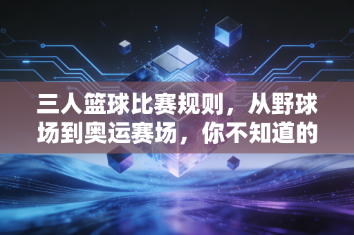 三人篮球比赛规则，从野球场到奥运赛场，你不知道的那些接地气门道