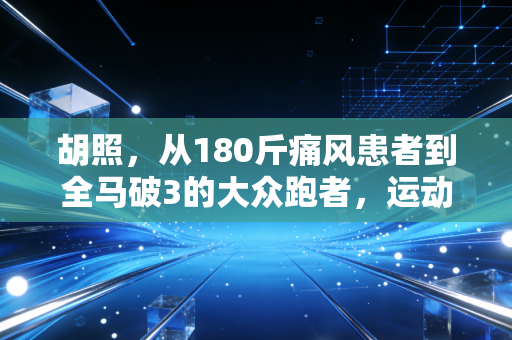 胡照，从180斤痛风患者到全马破3的大众跑者，运动从来不是精英的专属游戏