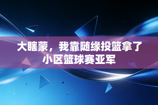 大瞎蒙,我靠随缘投篮拿了小区篮球赛亚军 大瞎蒙,我靠随缘投篮拿了小区篮球赛亚军