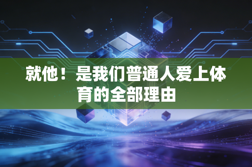 就他!是我们普通人爱上体育的全部理由 就他!是我们普通人爱上体育的全部理由
