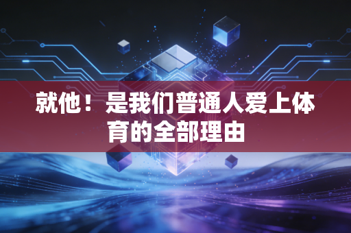 就他!是我们普通人爱上体育的全部理由 就他!是我们普通人爱上体育的全部理由