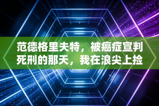 范德格里夫特，被癌症宣判死刑的那天，我在浪尖上捡回了下半辈子