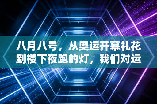 八月八号,从奥运开幕礼花到楼下夜跑的灯,我们对运动的热爱从来没变 八月八号,从奥运开幕礼花到楼下夜跑的灯,我们对运动的热爱从来没变