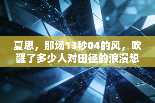 夏思,那场13秒04的风,吹醒了多少人对田径的浪漫想象 夏思,那场13秒04的风,吹醒了多少人对田径的浪漫想象