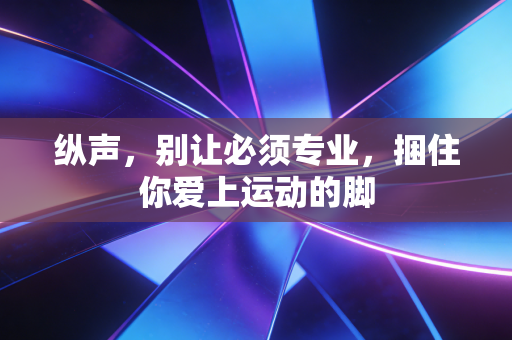 纵声，别让必须专业，捆住你爱上运动的脚