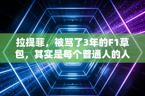 拉提菲，被骂了3年的F1草包，其实是每个普通人的人生缩影