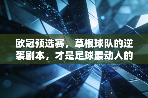 欧冠预选赛,草根球队的逆袭剧本,才是足球最动人的浪漫 欧冠预选赛,草根球队的逆袭剧本,才是足球最动人的浪漫