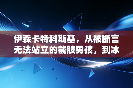 伊森卡特科斯基，从被断言无法站立的截肢男孩，到冰球场上撞翻偏见的钢铁前锋