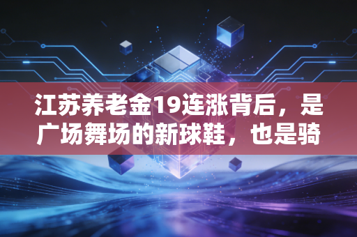 江苏养老金19连涨背后,是广场舞场的新球鞋,也是骑行队的远方 江苏养老金19连涨背后,是广场舞场的新球鞋,也是骑行队的远方