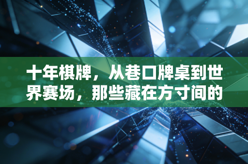 十年棋牌，从巷口牌桌到世界赛场，那些藏在方寸间的人生况味