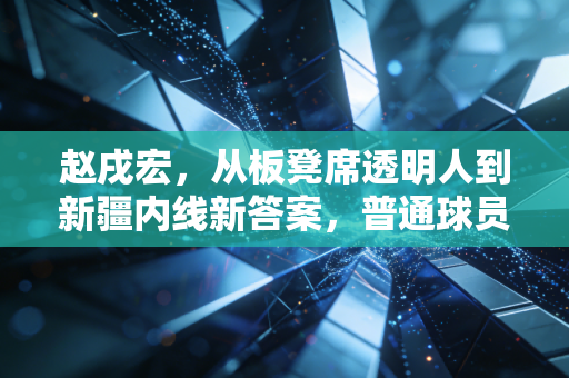 赵戌宏，从板凳席透明人到新疆内线新答案，普通球员的逆袭从来没有捷径