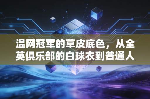 温网冠军的草皮底色，从全英俱乐部的白球衣到普通人的运动执念