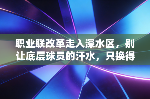 职业联改革走入深水区,别让底层球员的汗水,只换得来退役后的一地鸡毛 职业联改革走入深水区,别让底层球员的汗水,只换得来退役后的一地鸡毛
