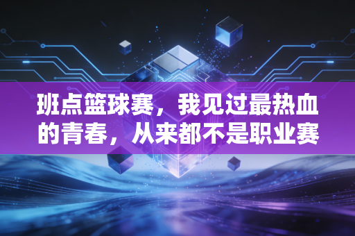 班点篮球赛,我见过最热血的青春,从来都不是职业赛场的专属 班点篮球赛,我见过最热血的青春,从来都不是职业赛场的专属
