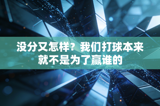 没分又怎样?我们打球本来就不是为了赢谁的 没分又怎样?我们打球本来就不是为了赢谁的