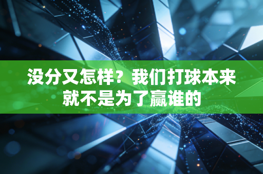 没分又怎样？我们打球本来就不是为了赢谁的