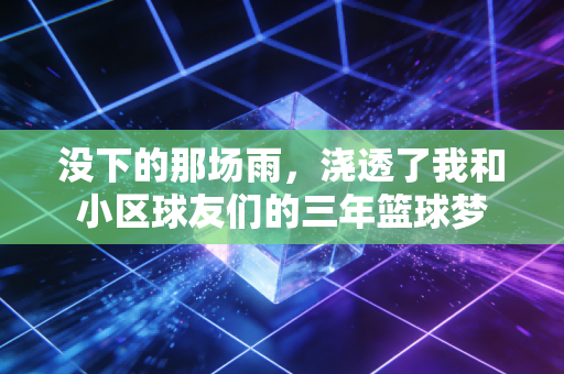 没下的那场雨，浇透了我和小区球友们的三年篮球梦