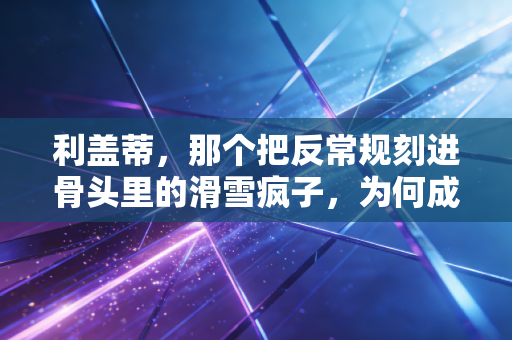 利盖蒂,那个把反常规刻进骨头里的滑雪疯子,为何成了雪圈年轻人的精神图腾? 利盖蒂,那个把反常规刻进骨头里的滑雪疯子,为何成了雪圈年轻人的精神图腾?
