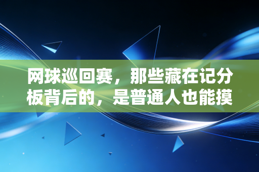网球巡回赛,那些藏在记分板背后的,是普通人也能摸到的热爱坐标 网球巡回赛,那些藏在记分板背后的,是普通人也能摸到的热爱坐标