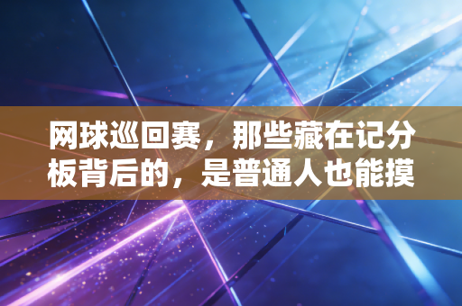 网球巡回赛,那些藏在记分板背后的,是普通人也能摸到的热爱坐标 网球巡回赛,那些藏在记分板背后的,是普通人也能摸到的热爱坐标