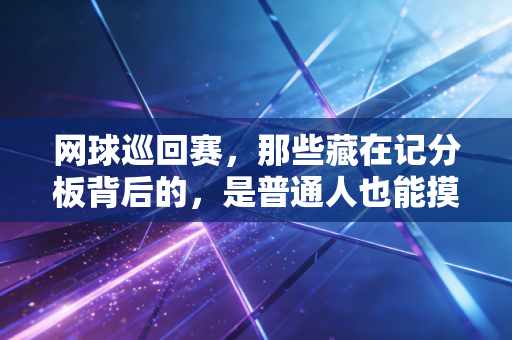 网球巡回赛，那些藏在记分板背后的，是普通人也能摸到的热爱坐标