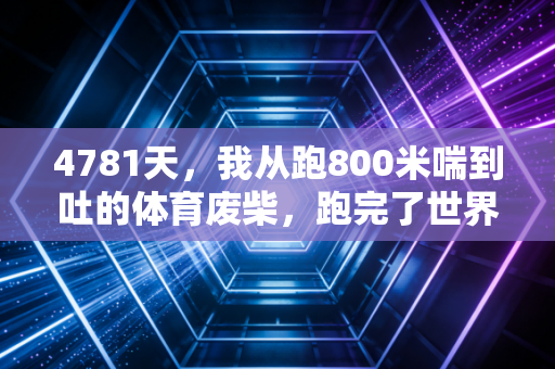 4781天,我从跑800米喘到吐的体育废柴,跑完了世界马拉松六大满贯 4781天,我从跑800米喘到吐的体育废柴,跑完了世界马拉松六大满贯