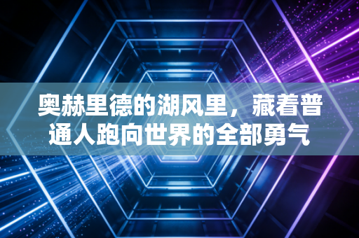 奥赫里德的湖风里,藏着普通人跑向世界的全部勇气 奥赫里德的湖风里,藏着普通人跑向世界的全部勇气