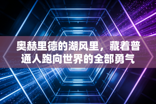 奥赫里德的湖风里,藏着普通人跑向世界的全部勇气 奥赫里德的湖风里,藏着普通人跑向世界的全部勇气