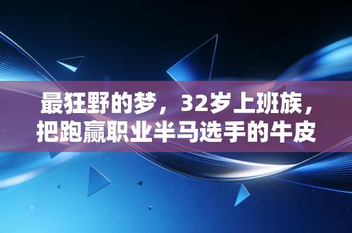 最狂野的梦,32岁上班族,把跑赢职业半马选手的牛皮变成了真的 最狂野的梦,32岁上班族,把跑赢职业半马选手的牛皮变成了真的