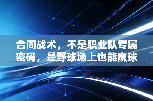 合同战术,不是职业队专属密码,是野球场上也能赢球的人情练达 合同战术,不是职业队专属密码,是野球场上也能赢球的人情练达