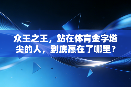 众王之王，站在体育金字塔尖的人，到底赢在了哪里？