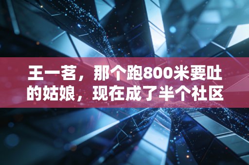 王一茗，那个跑800米要吐的姑娘，现在成了半个社区的运动带头人