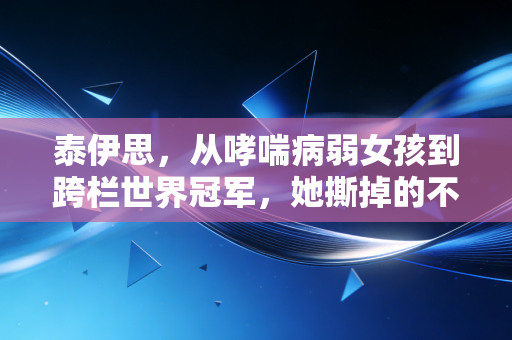 泰伊思,从哮喘病弱女孩到跨栏世界冠军,她撕掉的不只是赛场上的跨栏 泰伊思,从哮喘病弱女孩到跨栏世界冠军,她撕掉的不只是赛场上的跨栏