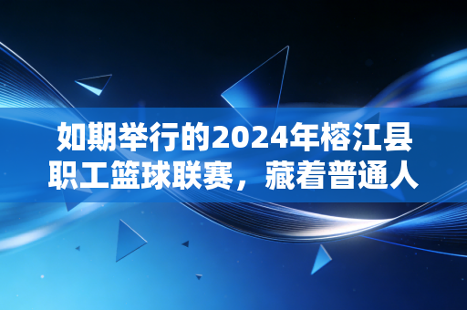 如期举行的2024年榕江县职工篮球联赛,藏着普通人最滚烫的体育梦 如期举行的2024年榕江县职工篮球联赛,藏着普通人最滚烫的体育梦