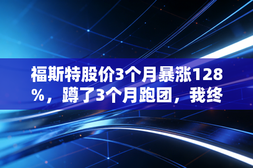 福斯特股价3个月暴涨128%,蹲了3个月跑团,我终于懂了国产品牌的翻身逻辑 福斯特股价3个月暴涨128%,蹲了3个月跑团,我终于懂了国产品牌的翻身逻辑