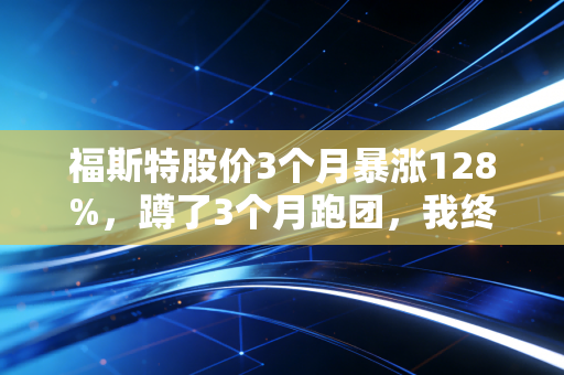福斯特股价3个月暴涨128%，蹲了3个月跑团，我终于懂了国产品牌的翻身逻辑
