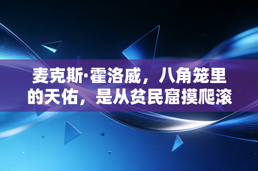 麦克斯·霍洛威,八角笼里的天佑,是从贫民窟摸爬滚打出来的普通人英雄 麦克斯·霍洛威,八角笼里的天佑,是从贫民窟摸爬滚打出来的普通人英雄