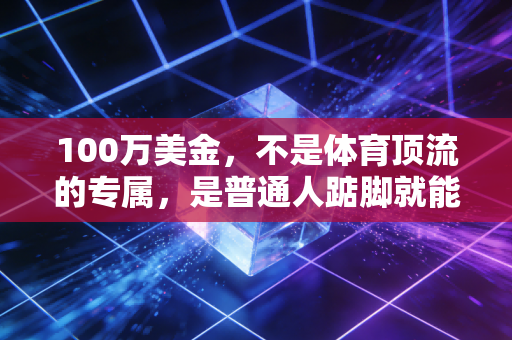 100万美金,不是体育顶流的专属,是普通人踮脚就能够到的人生跳板 100万美金,不是体育顶流的专属,是普通人踮脚就能够到的人生跳板