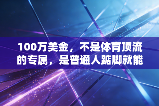 100万美金，不是体育顶流的专属，是普通人踮脚就能够到的人生跳板