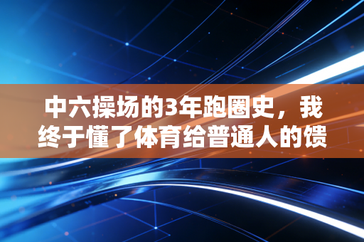 中六操场的3年跑圈史,我终于懂了体育给普通人的馈赠到底是什么 中六操场的3年跑圈史,我终于懂了体育给普通人的馈赠到底是什么
