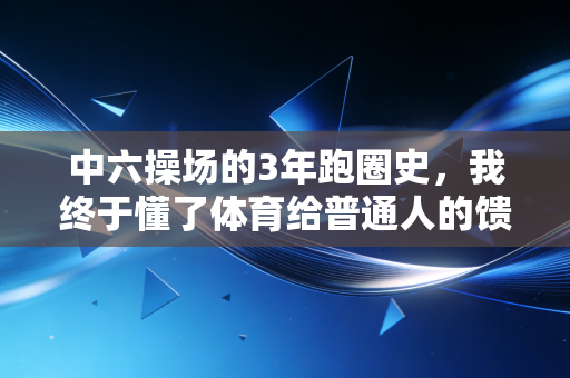 中六操场的3年跑圈史，我终于懂了体育给普通人的馈赠到底是什么