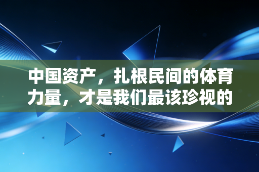 中国资产,扎根民间的体育力量,才是我们最该珍视的运动底气 中国资产,扎根民间的体育力量,才是我们最该珍视的运动底气