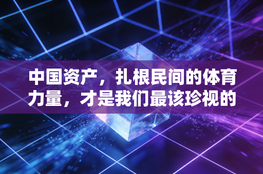 中国资产，扎根民间的体育力量，才是我们最该珍视的运动底气