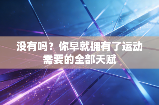 没有吗?你早就拥有了运动需要的全部天赋 没有吗?你早就拥有了运动需要的全部天赋