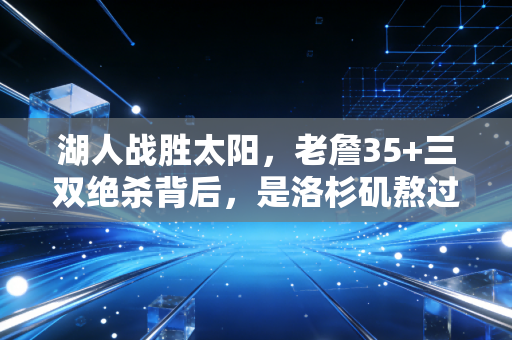 湖人战胜太阳,老詹35+三双绝杀背后,是洛杉矶熬过3年寒冬的双向奔赴 湖人战胜太阳,老詹35+三双绝杀背后,是洛杉矶熬过3年寒冬的双向奔赴