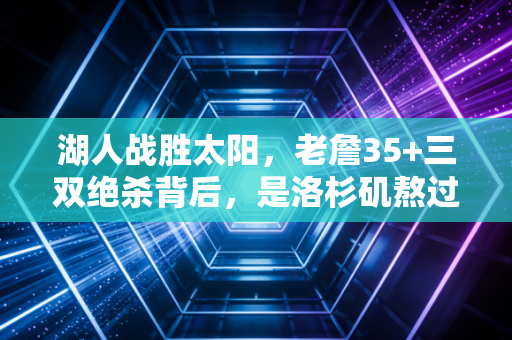 湖人战胜太阳,老詹35+三双绝杀背后,是洛杉矶熬过3年寒冬的双向奔赴 湖人战胜太阳,老詹35+三双绝杀背后,是洛杉矶熬过3年寒冬的双向奔赴