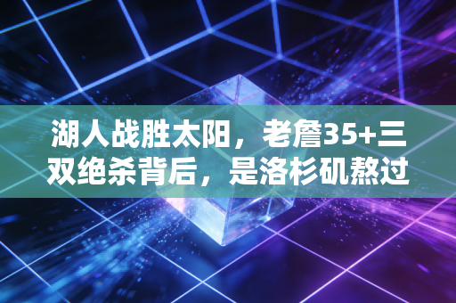 湖人战胜太阳，老詹35+三双绝杀背后，是洛杉矶熬过3年寒冬的双向奔赴