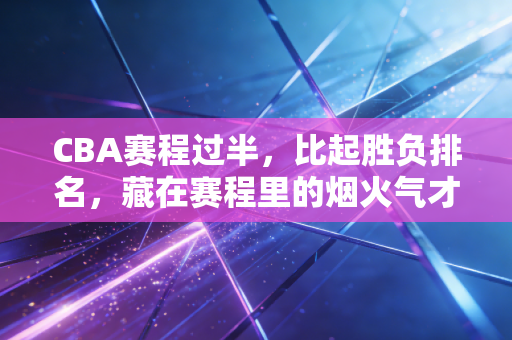 CBA赛程过半，比起胜负排名，藏在赛程里的烟火气才是最动人的存在