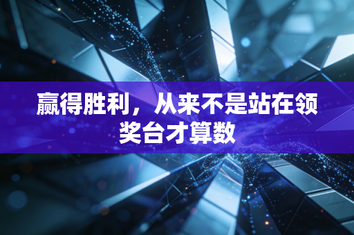 赢得胜利,从来不是站在领奖台才算数 赢得胜利,从来不是站在领奖台才算数