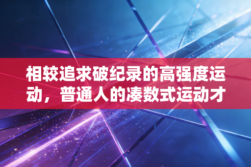 相较追求破纪录的高强度运动，普通人的凑数式运动才是生活刚需